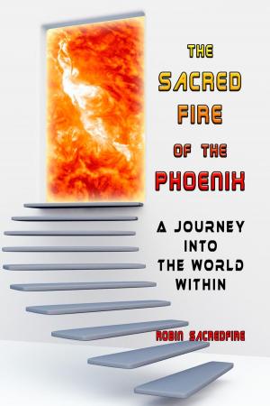 Cover of the book The Sacred Fire of the Phoenix: A Journey into the World Within by Robin Sacredfire