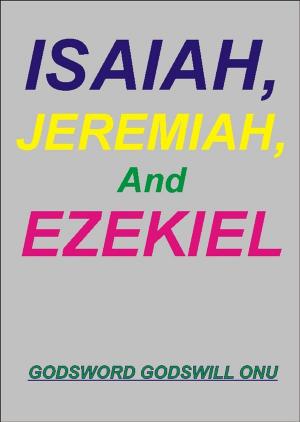 Cover of the book Isaiah, Jeremiah, and Ezekiel, the Prophets by Godsword Godswill Onu