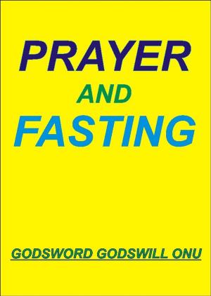 Cover of the book Prayer and Fasting by Godsword Godswill Onu