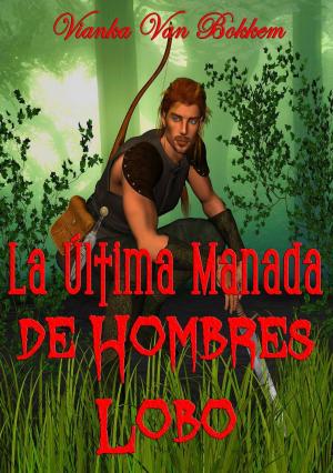 Cover of the book La Última Manada De Hombres Lobo by Vianka Van Bokkem