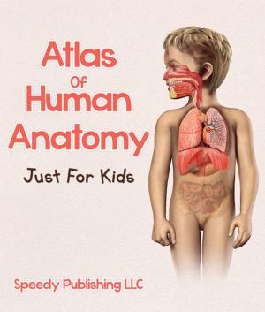 Cover of the book Atlas Of Human Anatomy Just For Kids by Speedy Publishing