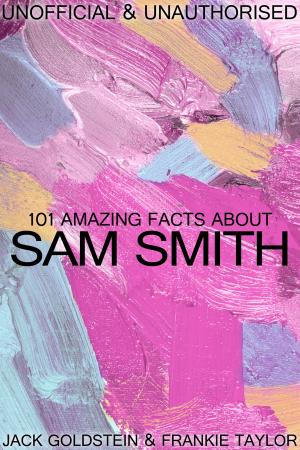Cover of the book 101 Amazing Facts about Sam Smith by Marc Blake