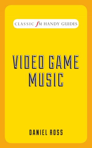 Cover of the book Classic FM Handy Guide: Video Game Music by Richard Smyth