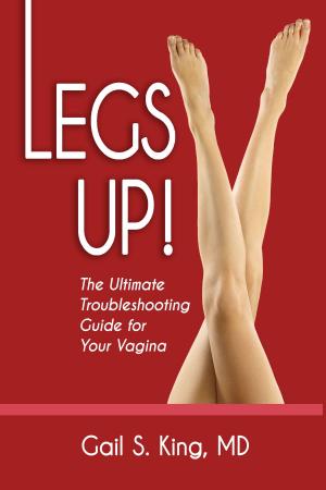 Cover of the book Legs Up!-The Ultimate Troubleshooting Guide for Your Vagina by Raymond Roussel