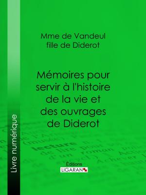 Cover of the book Mémoires pour servir à l'histoire de la vie et des ouvrages de Diderot, par Mme de Vandeul, sa fille by Camille Doucet, Ligaran