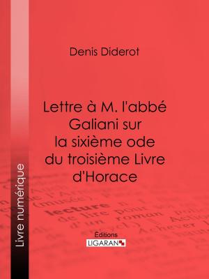 Cover of the book Lettre à M. l'abbé Galiani sur la sixième ode du troisième Livre d'Horace by Denis Diderot, Ligaran