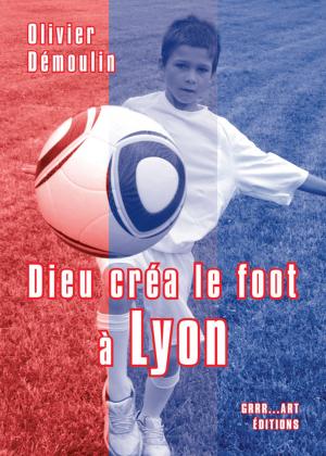 Cover of the book Dieu créa le foot à Lyon by Jeremy Henry