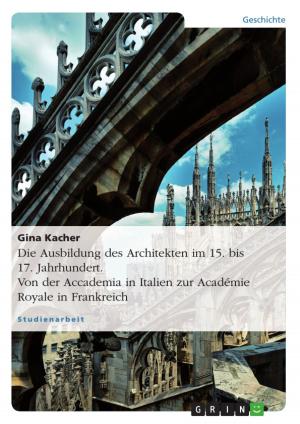 Cover of the book Die Ausbildung des Architekten im 15. bis 17. Jahrhundert. Von der Accademia in Italien zur Académie Royale in Frankreich by Sebastian Brauer