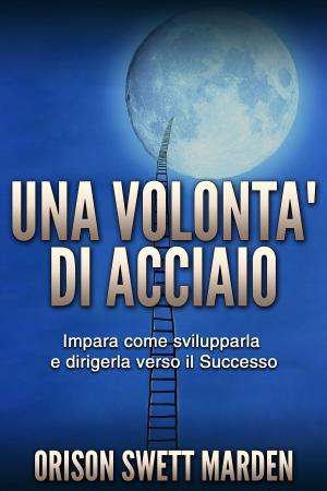 Cover of the book UNA VOLONTÀ DI ACCIAIO by Emmet fox