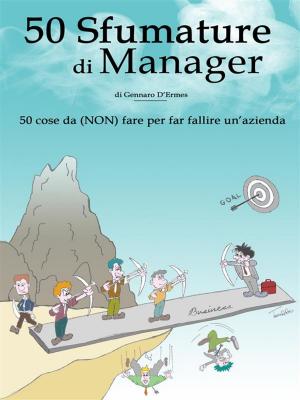 Cover of the book 50 Sfumature di Manager - 50 cose da (NON) fare per far fallire un'azienda by Dawn Mushill