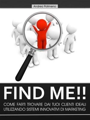 Cover of the book Find Me!! Come farti trovare dai tuoi clienti ideali utilizzando sistemi innovativi di marketing by Olga Maria Stefania Cucaro