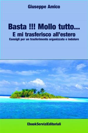 Cover of the book Basta !!! Mollo tutto… E mi trasferisco all’estero Consigli per un trasferimento organizzato e indolore by Alan Revolti