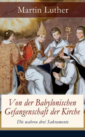 Cover of the book Von der Babylonischen Gefangenschaft der Kirche - Die wahren drei Sakramente by Daniel Defoe