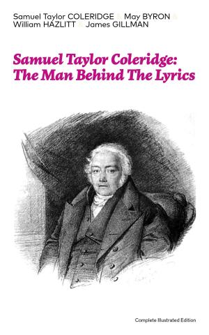 bigCover of the book Samuel Taylor Coleridge: The Man Behind The Lyrics (Complete Illustrated Edition): Autobiographical Works (Memoirs, Complete Letters, Literary Introspection, Thoughts and Notes on Poetry); Including Extensive Biographies and Studies on S. T. Coleridg by 