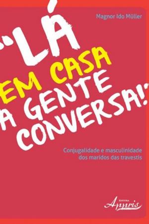 Cover of the book Lá em casa a gente conversa! conjugalidade e masculinidade dos maridos das travestis by Maria Elisabeth Blanck Miguel, Jacques de Lima Ferreira