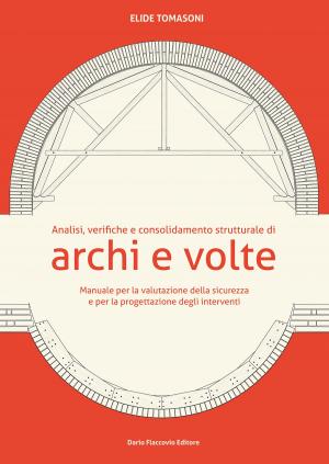 Cover of the book Analisi, verifiche e consolidamento strutturale di archi e volte by Angelo Biondi