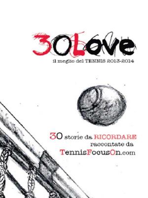 Cover of the book 30 Love - il meglio del TENNIS 2013-2014 by Fabrizio Tramonti