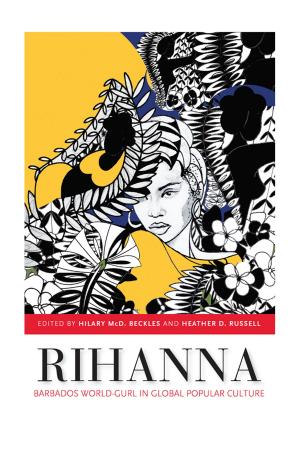Cover of the book Rihanna: Barbados World Gurl in Global Popular Culture by Humphrey Metzgen, John Graham