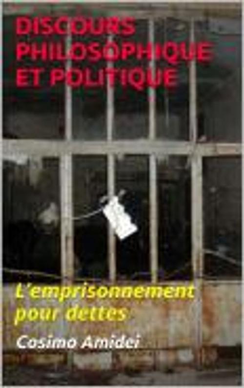 Cover of the book DISCOURS PHILOSOPHIQUE ET POLITIQUE Sur l’emprisonnement pour dettes by Cosimo Amidei, Faycel