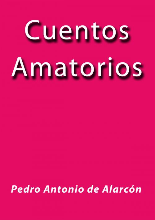 Cover of the book Cuentos Amatorios by Pedro Antonio de Alarcón, J.Borja