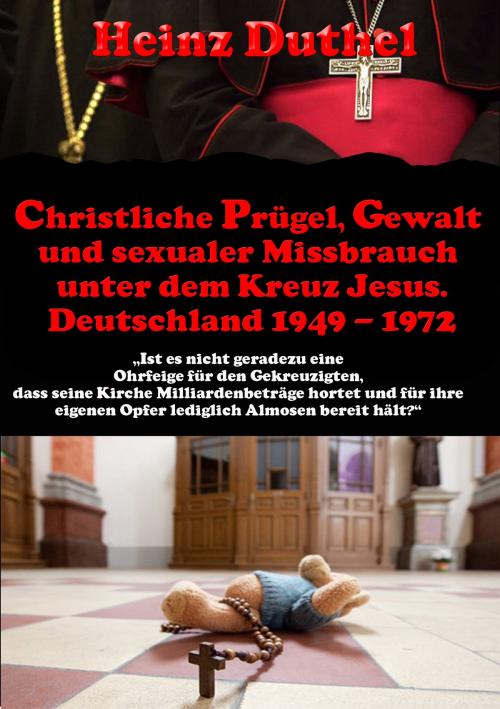 Cover of the book Christliche Prügel, Gewalt und sexualer Missbrauch unter dem Kreuz Jesus. by Heinz Duthel, Heinz Duthel