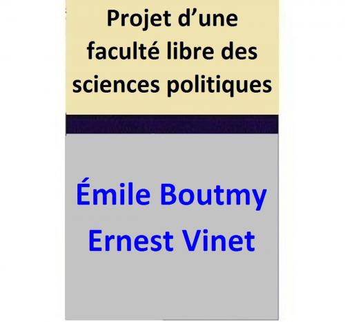 Cover of the book Projet d’une faculté libre des sciences politiques by Émile Boutmy, Ernest Vinet, Émile Boutmy
