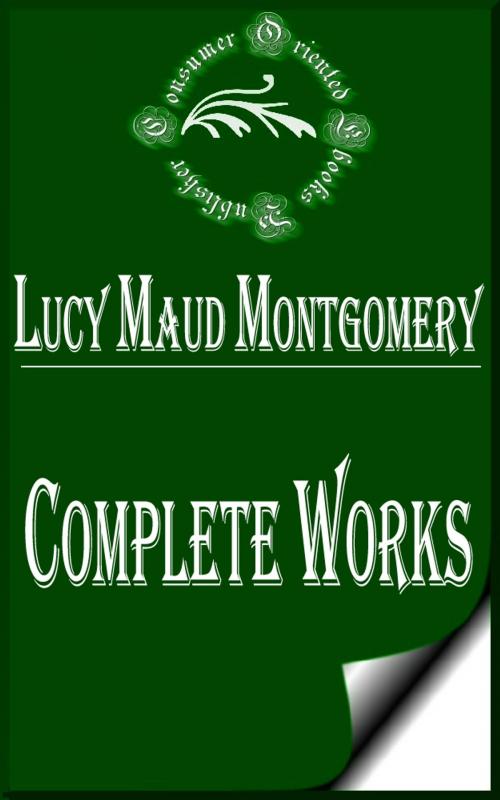Cover of the book Complete Works of Lucy Maud Montgomery "Great Canadian Author" by Lucy Maud Montgomery, Consumer Oriented Ebooks Publisher