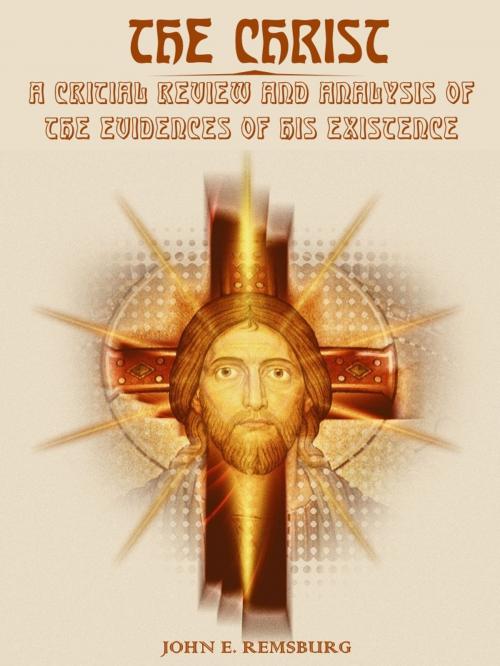 Cover of the book The Christ : A Critical Review and Analysis of the Evidences of His Existence (Illustrated) by John Eleazer Remsburg, SAVA