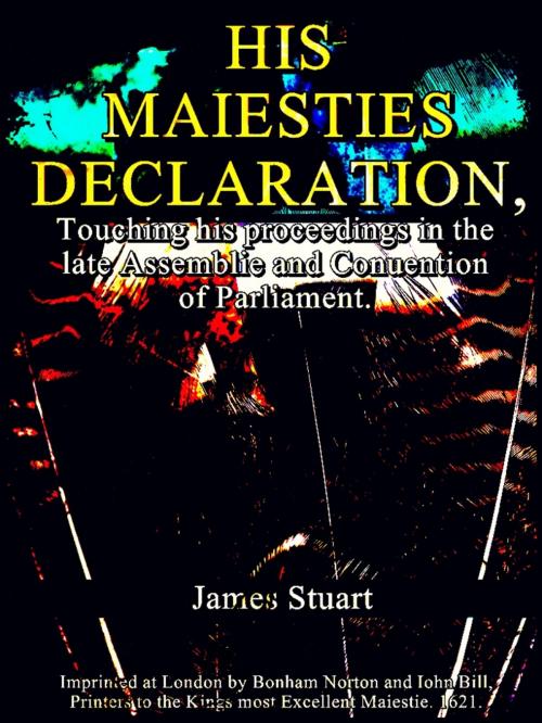 Cover of the book His Maiesties Declaration, touching his Proceedings in the late Assemblie and Conuention of Parliament by James Stuart, Bonham Norton and Iohn Bill
