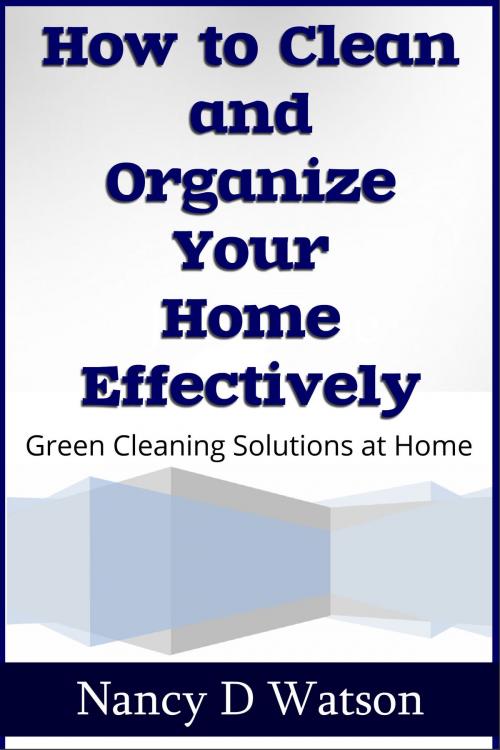 Cover of the book How to Clean and Organize Your Home Effectively by Nancy D. Watson, Nancy D. Watson