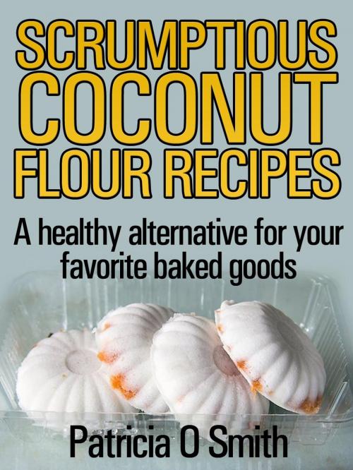 Cover of the book Scrumptious Coconut Flour Recipes by Patricia Smith, Patricia Smith