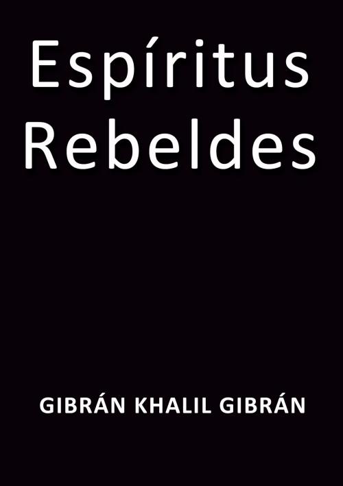 Cover of the book Espíritus rebeldes by Gibrán Khalil Gibrán, J.Borja