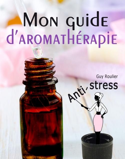 Cover of the book Mon guide d'aromathérapie anti-stress by Guy ROULIER, Guy ROULIER