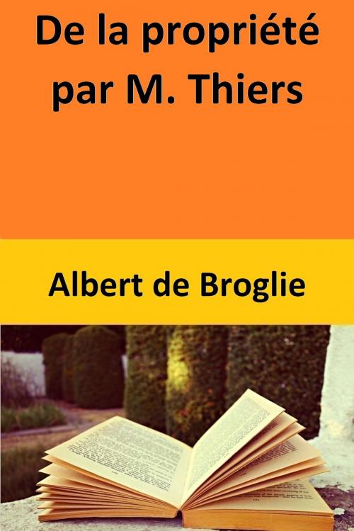 Cover of the book De la propriété par M. Thiers by Albert de Broglie, Albert de Broglie