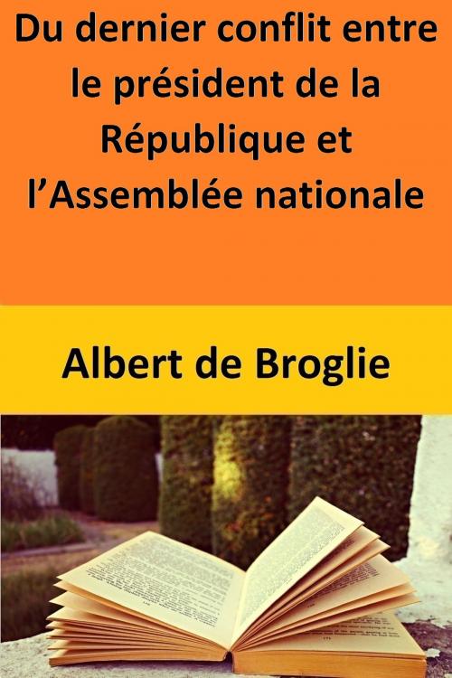 Cover of the book Du dernier conflit entre le président de la République et l’Assemblée nationale by Albert de Broglie, Albert de Broglie