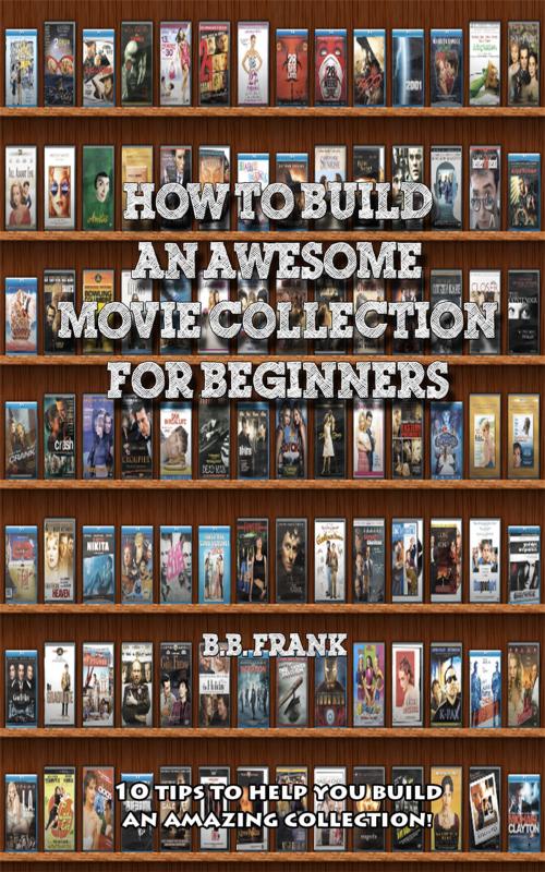 Cover of the book How To Build An Awesome Movie Collection by B.B. Frank, Reload Entertainment