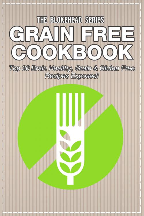 Cover of the book Grain Free Cookbook: Top 30 Brain Healthy, Grain & Gluten Free Recipes Exposed! by The Blokehead, Yap Kee Chong