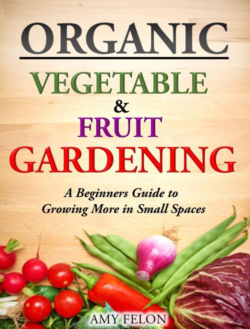 Cover of the book Organic Vegetable and Fruit Gardening by Amy Felon, Amy Felon