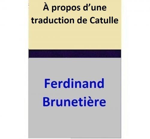 Cover of the book À propos d’une traduction de Catulle by Ferdinand Brunetière, Ferdinand Brunetière