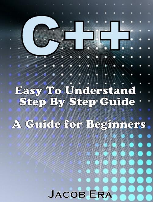 Cover of the book C++ Easy To Understand Step By Step Guide by Jacob Era, Jacob Era
