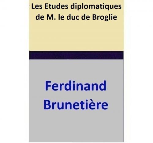 Cover of the book Les Etudes diplomatiques de M. le duc de Broglie by Ferdinand Brunetière, Ferdinand Brunetière