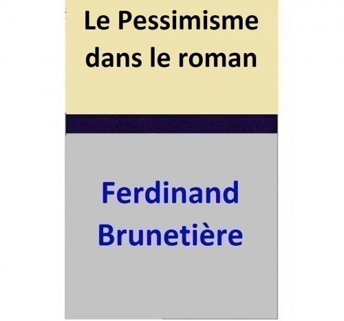 Cover of the book Le Pessimisme dans le roman by Ferdinand Brunetière, Ferdinand Brunetière