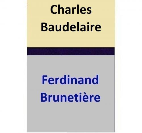 Cover of the book Charles Baudelaire by Ferdinand Brunetière, Ferdinand Brunetière