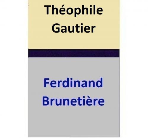 Cover of the book Théophile Gautier by Ferdinand Brunetière, Ferdinand Brunetière