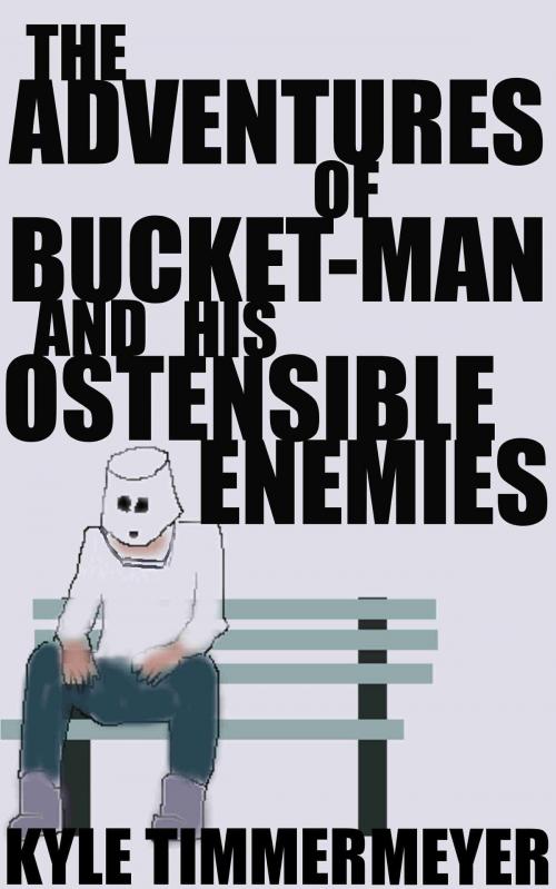 Cover of the book The Adventures of Bucket-Man and His Ostensible Enemies by Kyle Timmermeyer, Kyle Timmermeyer
