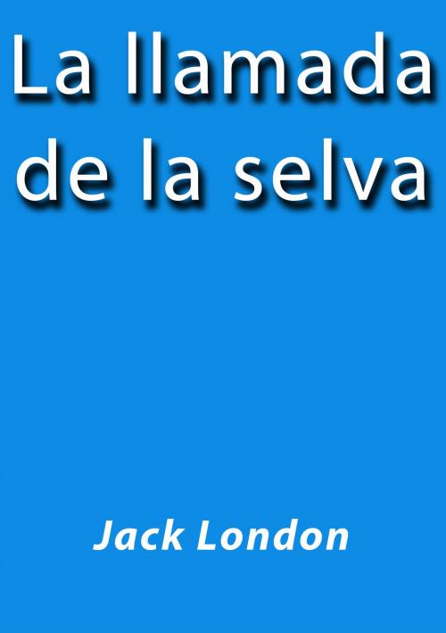 Cover of the book La llamada de la selva by Jack London, J.Borja