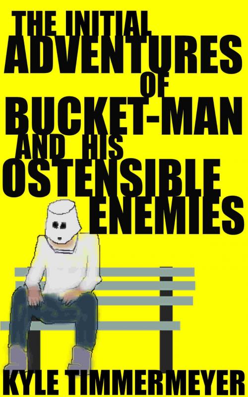 Cover of the book The Initial Adventures of Bucket-Man and His Ostensible Enemies by Kyle Timmermeyer, Kyle Timmermeyer