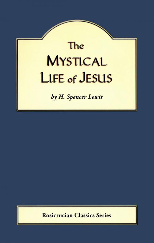 Cover of the book The Mystical Life of Jesus by H. Spencer Lewis, Rosicrucian Order AMORC