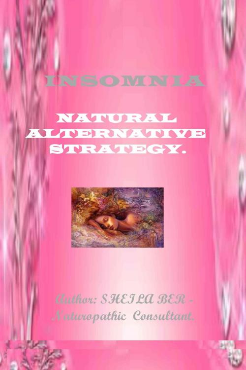 Cover of the book INSOMNIA - NATURAL ALTERNATIVE STRATEGY. Author - SHEILA BER - Naturopathic Consultant. by SHEILA BER, SHEILA BER
