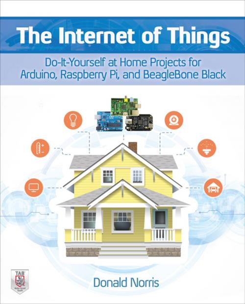 Cover of the book The Internet of Things: Do-It-Yourself at Home Projects for Arduino, Raspberry Pi and BeagleBone Black by Donald Norris, McGraw-Hill Education